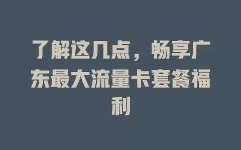 了解这几点，畅享广东最大流量卡套餐福利