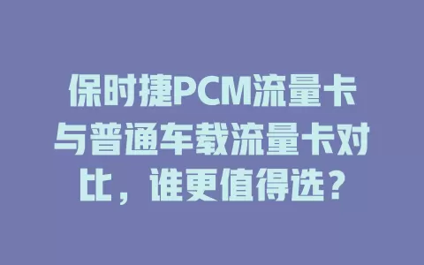 保时捷PCM流量卡与普通车载流量卡对比，谁更值得选？