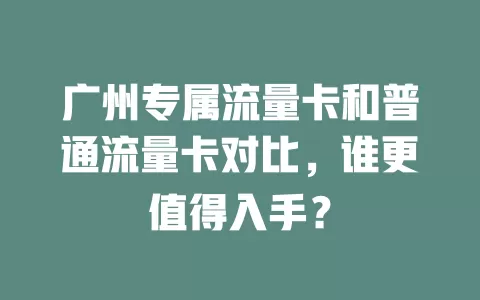 广州专属流量卡和普通流量卡对比，谁更值得入手？