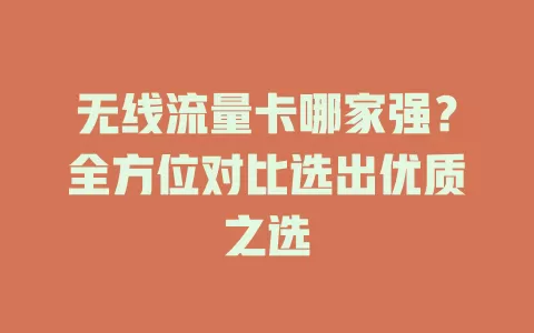 无线流量卡哪家强？全方位对比选出优质之选