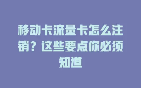 移动卡流量卡怎么注销？这些要点你必须知道