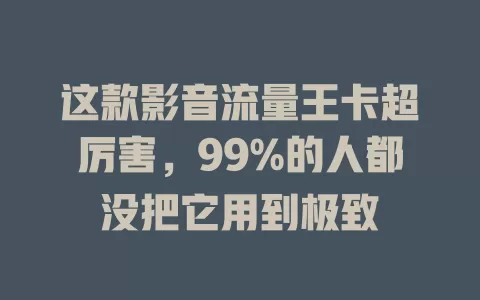 这款影音流量王卡超厉害，99%的人都没把它用到极致
