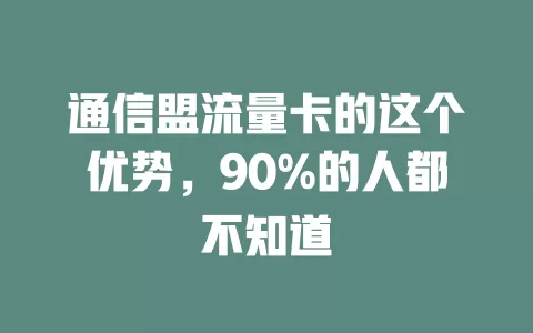 通信盟流量卡的这个优势，90%的人都不知道