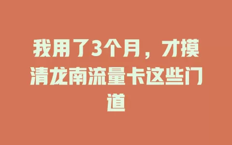 我用了3个月，才摸清龙南流量卡这些门道