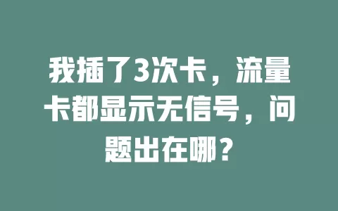 我插了3次卡，流量卡都显示无信号，问题出在哪？