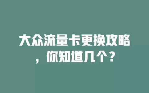 大众流量卡更换攻略，你知道几个？