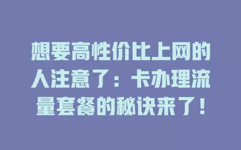想要高性价比上网的人注意了：卡办理流量套餐的秘诀来了！