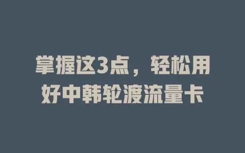掌握这3点，轻松用好中韩轮渡流量卡