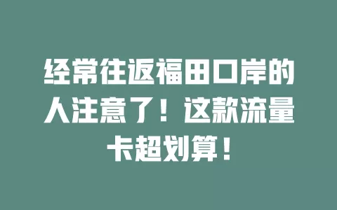 经常往返福田口岸的人注意了！这款流量卡超划算！