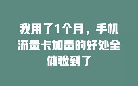 我用了1个月，手机流量卡加量的好处全体验到了