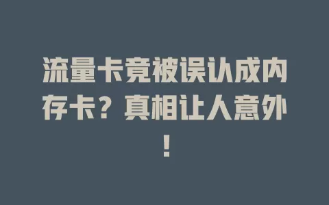 流量卡竟被误认成内存卡？真相让人意外！