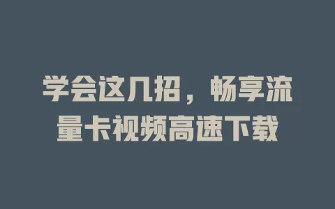 学会这几招，畅享流量卡视频高速下载