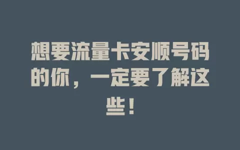 想要流量卡安顺号码的你，一定要了解这些！