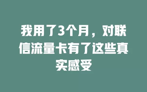 我用了3个月，对联信流量卡有了这些真实感受