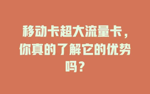 移动卡超大流量卡，你真的了解它的优势吗？
