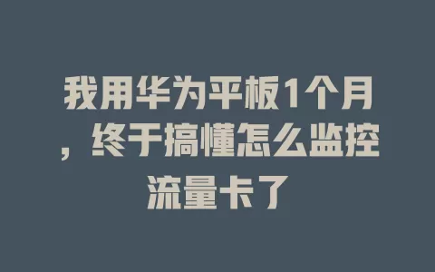 我用华为平板1个月，终于搞懂怎么监控流量卡了