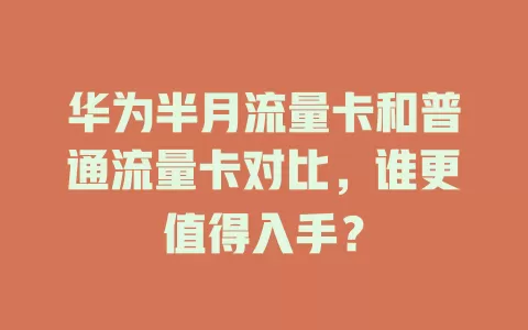 华为半月流量卡和普通流量卡对比，谁更值得入手？