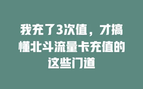 我充了3次值，才搞懂北斗流量卡充值的这些门道