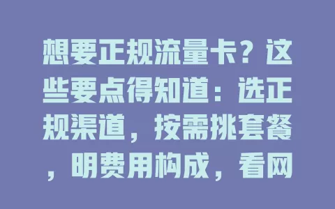想要正规流量卡？这些要点得知道：选正规渠道，按需挑套餐，明费用构成，看网络稳定，重服务质量，多方面考量才能挑到放心卡