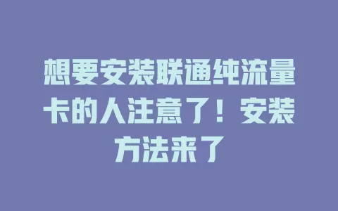 想要安装联通纯流量卡的人注意了！安装方法来了