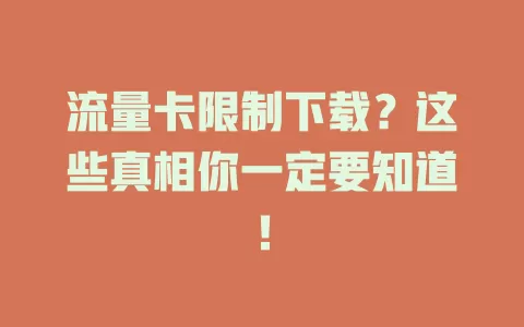 流量卡限制下载？这些真相你一定要知道！