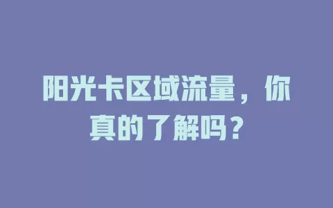 阳光卡区域流量，你真的了解吗？