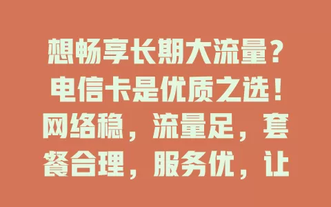 想畅享长期大流量？电信卡是优质之选！网络稳，流量足，套餐合理，服务优，让你数字生活无忧，快来体验！