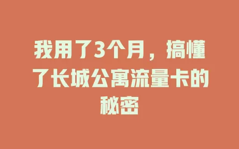 我用了3个月，搞懂了长城公寓流量卡的秘密