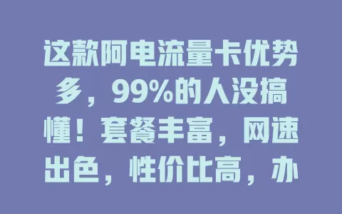 这款阿电流量卡优势多，99%的人没搞懂！套餐丰富，网速出色，性价比高，办理简便，售后贴心，是选流量卡的热门之选，还在烦恼就来了解下