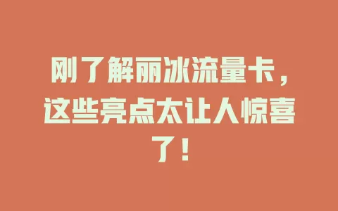 刚了解丽冰流量卡，这些亮点太让人惊喜了！