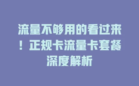 流量不够用的看过来！正规卡流量卡套餐深度解析