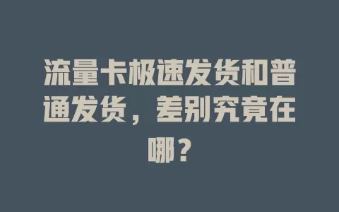 流量卡极速发货和普通发货，差别究竟在哪？