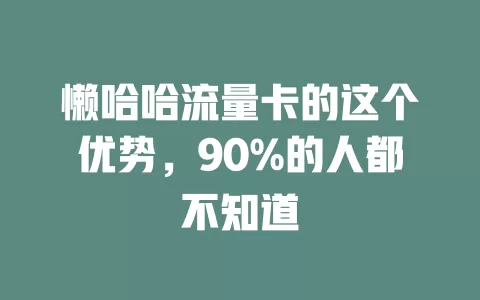 懒哈哈流量卡的这个优势，90%的人都不知道