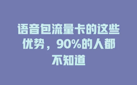 语音包流量卡的这些优势，90%的人都不知道