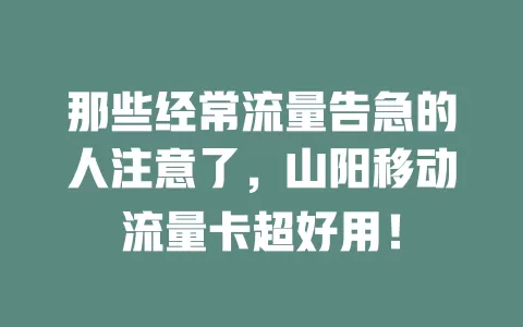 那些经常流量告急的人注意了，山阳移动流量卡超好用！