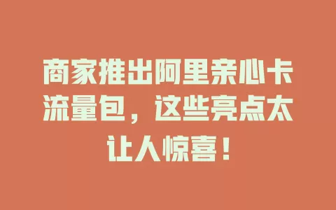 商家推出阿里亲心卡流量包，这些亮点太让人惊喜！
