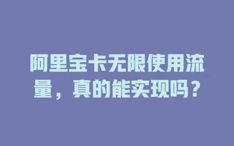 阿里宝卡无限使用流量，真的能实现吗？