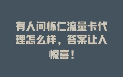 有人问怀仁流量卡代理怎么样，答案让人惊喜！