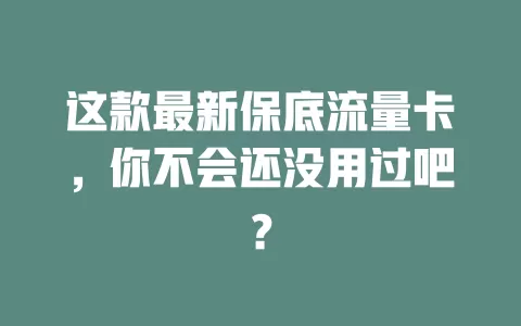 这款最新保底流量卡，你不会还没用过吧？