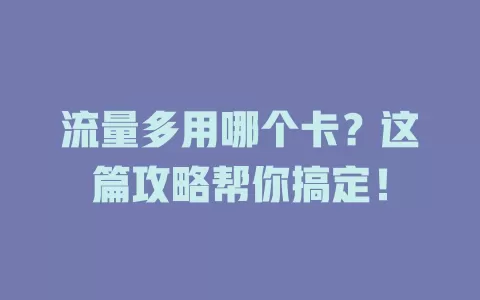 流量多用哪个卡？这篇攻略帮你搞定！