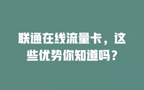 联通在线流量卡，这些优势你知道吗？