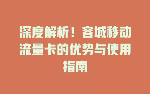 深度解析！容城移动流量卡的优势与使用指南