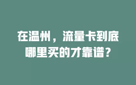 在温州，流量卡到底哪里买的才靠谱？