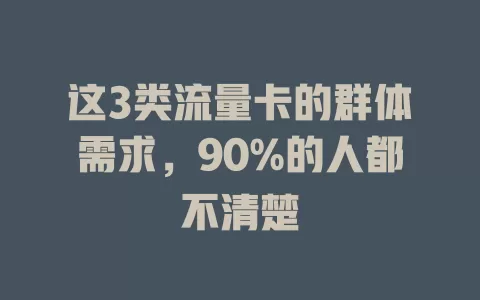 这3类流量卡的群体需求，90%的人都不清楚