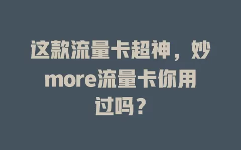 这款流量卡超神，妙more流量卡你用过吗？