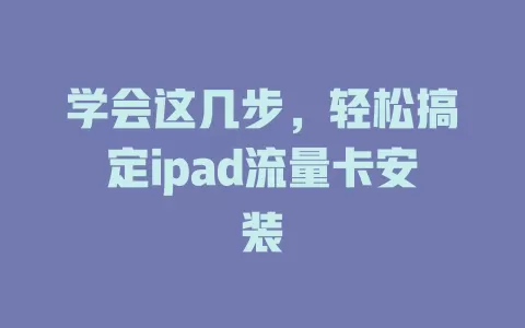 学会这几步，轻松搞定ipad流量卡安装