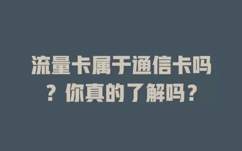 流量卡属于通信卡吗？你真的了解吗？