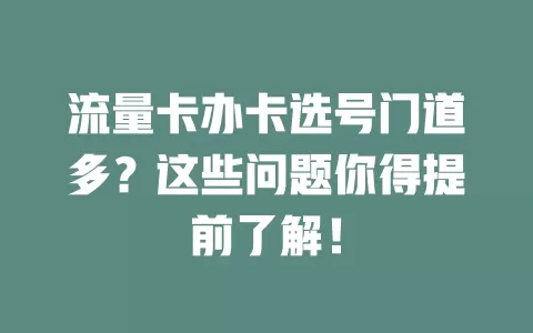 流量卡办卡选号门道多？这些问题你得提前了解！