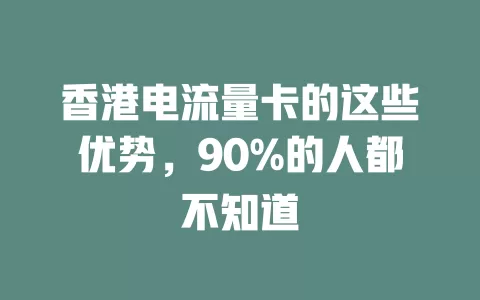 香港电流量卡的这些优势，90%的人都不知道
