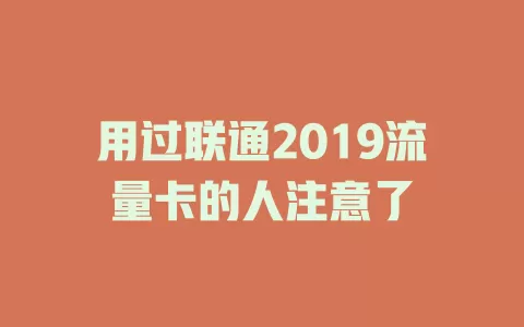 用过联通2019流量卡的人注意了